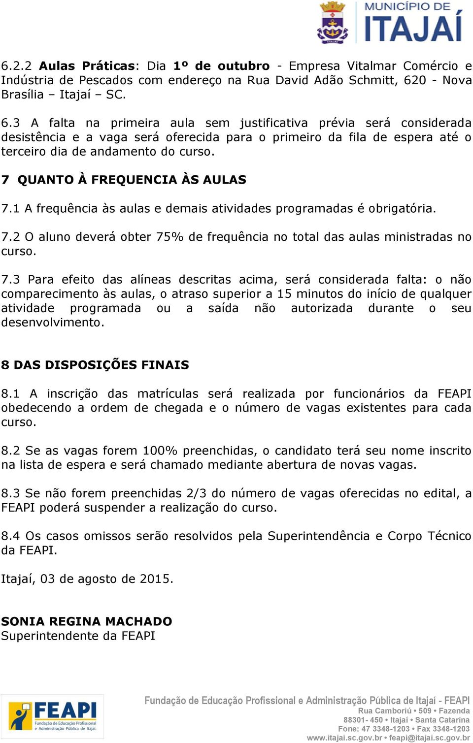 3 A falta na primeira aula sem justificativa prévia será considerada desistência e a vaga será oferecida para o primeiro da fila de espera até o terceiro dia de andamento do curso.