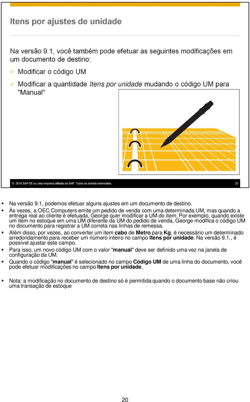 Por exemplo, quando existe um item no estoque em uma UM diferente da UM do pedido de venda, George modifica o código UM no documento para registrar a UM correta nas linhas de remessa.