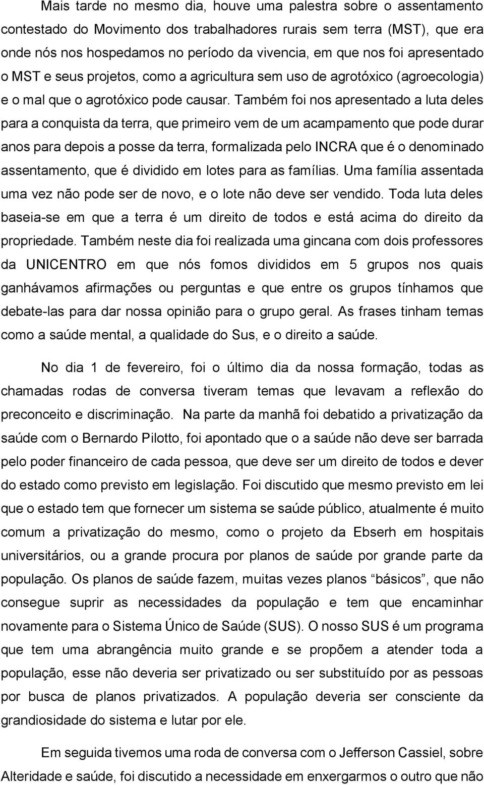 Também foi nos apresentado a luta deles para a conquista da terra, que primeiro vem de um acampamento que pode durar anos para depois a posse da terra, formalizada pelo INCRA que é o denominado