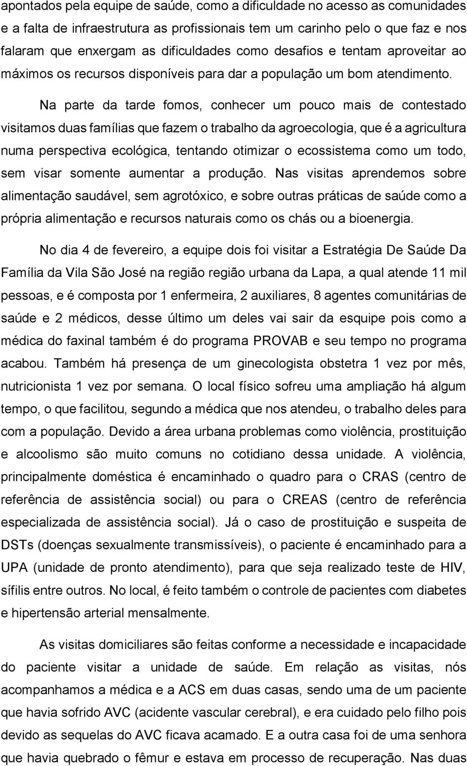 Na parte da tarde fomos, conhecer um pouco mais de contestado visitamos duas famílias que fazem o trabalho da agroecologia, que é a agricultura numa perspectiva ecológica, tentando otimizar o