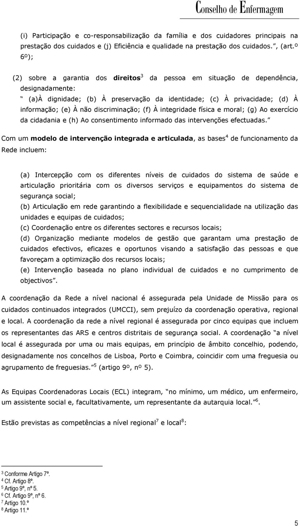 discriminação; (f) À integridade física e moral; (g) Ao eercício da cidadania e (h) Ao consentimento informado das intervenções efectuadas.