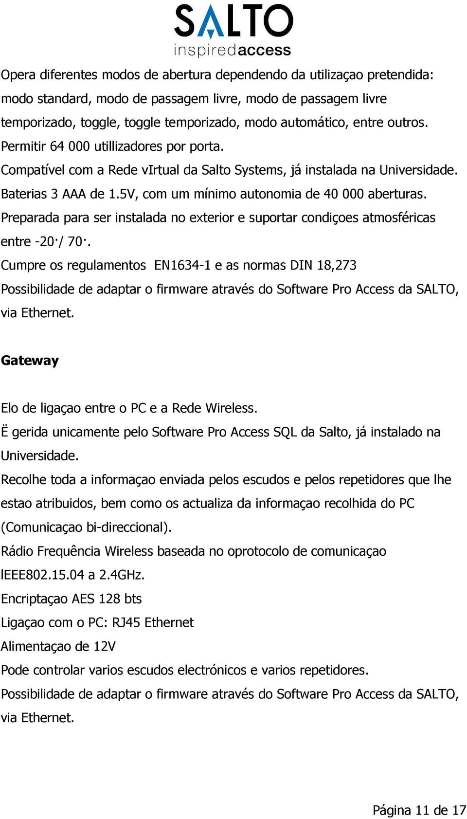 Preparada para ser instalada no exterior e suportar condiçoes atmosféricas entre -20/ 70.