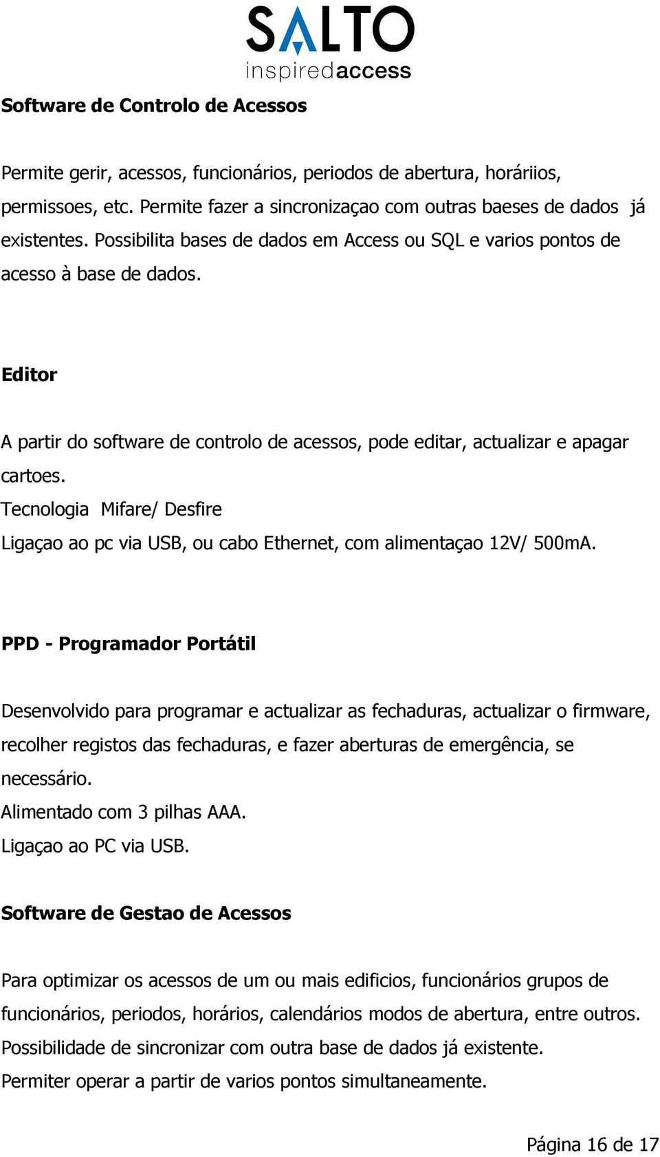 Tecnologia Mifare/ Desfire Ligaçao ao pc via USB, ou cabo Ethernet, com alimentaçao 12V/ 500mA.