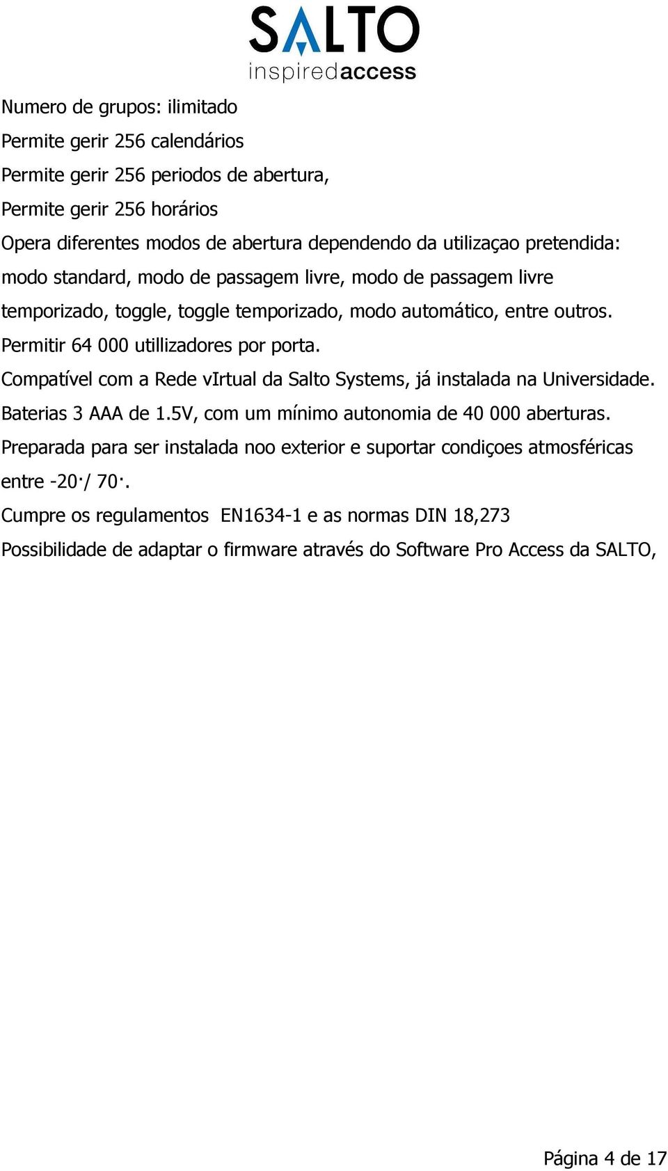 Compatível com a Rede virtual da Salto Systems, já instalada na Universidade. Baterias 3 AAA de 1.5V, com um mínimo autonomia de 40 000 aberturas.