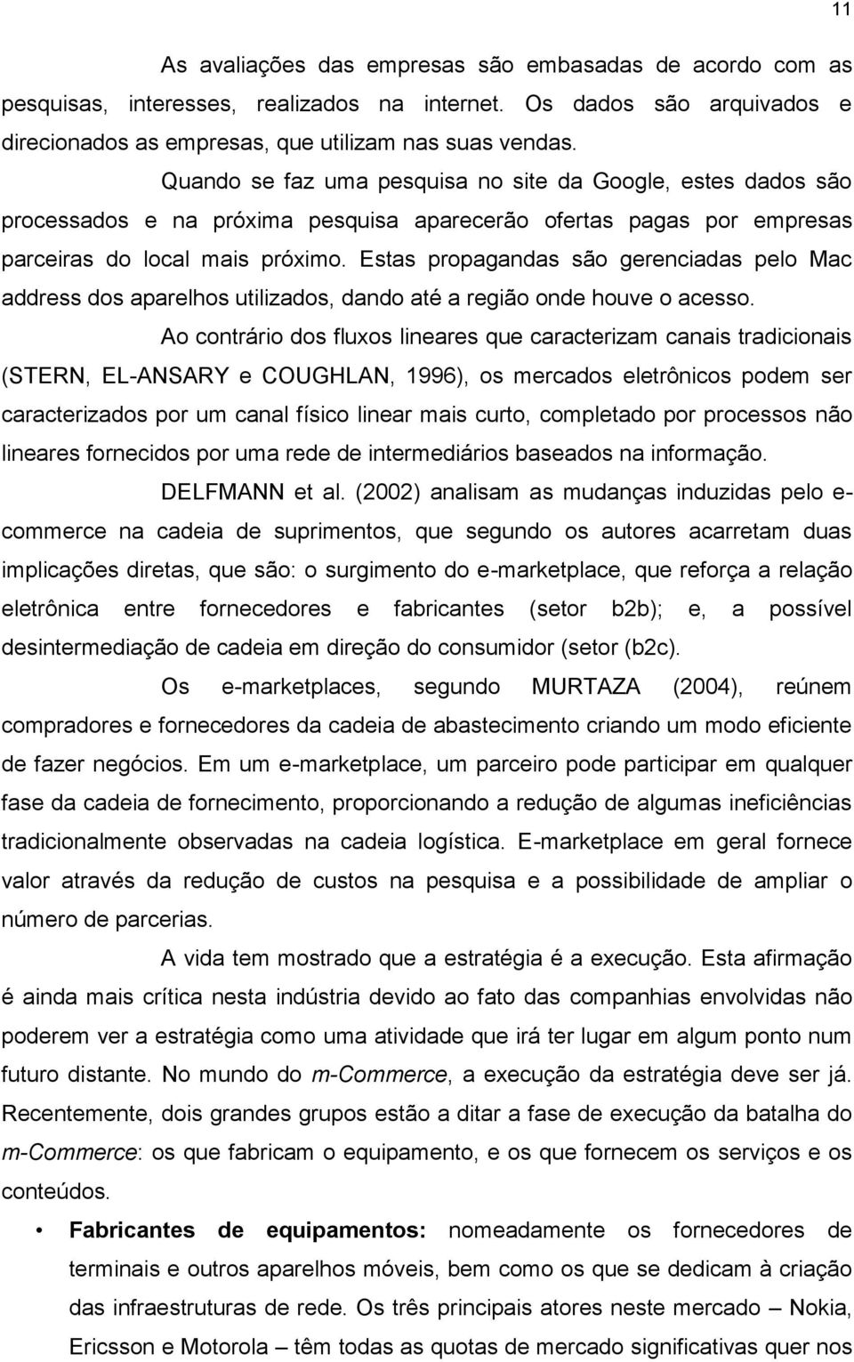 Estas propagandas são gerenciadas pelo Mac address dos aparelhos utilizados, dando até a região onde houve o acesso.