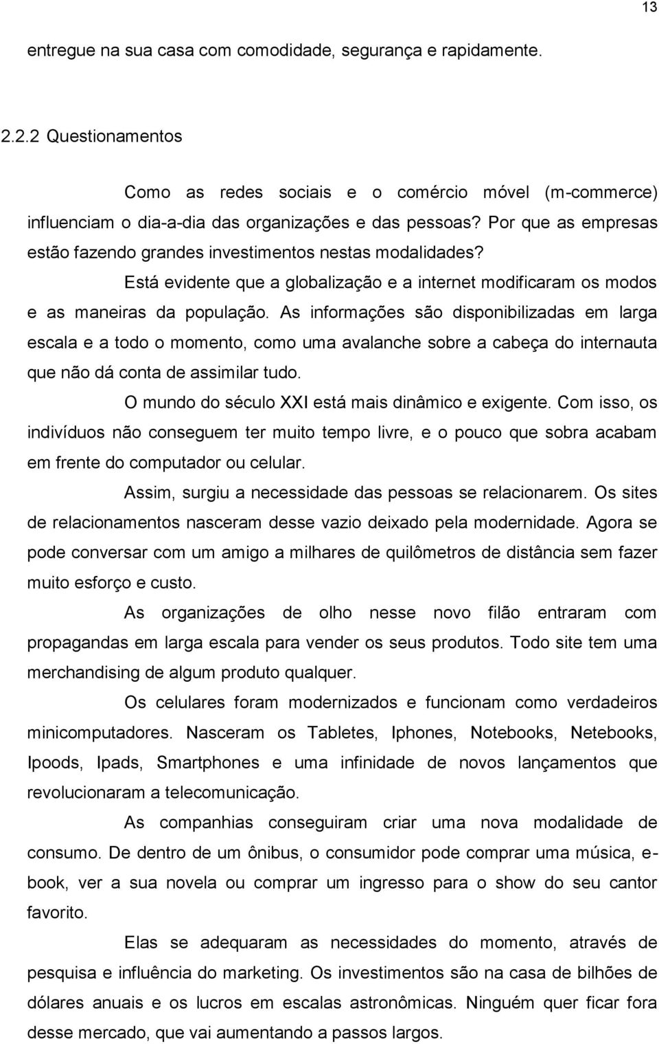 As informações são disponibilizadas em larga escala e a todo o momento, como uma avalanche sobre a cabeça do internauta que não dá conta de assimilar tudo.