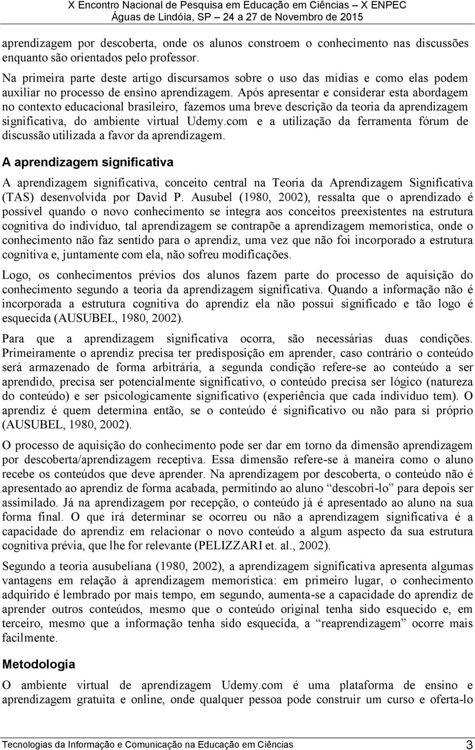 Após apresentar e considerar esta abordagem no contexto educacional brasileiro, fazemos uma breve descrição da teoria da aprendizagem significativa, do ambiente virtual Udemy.