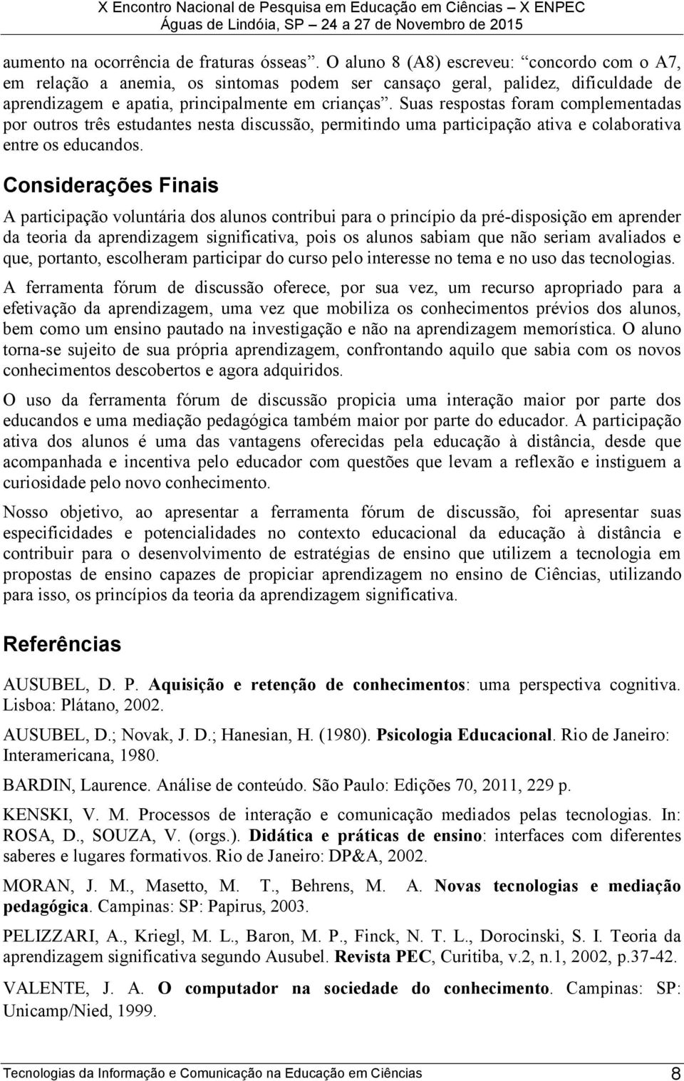 Suas respostas foram complementadas por outros três estudantes nesta discussão, permitindo uma participação ativa e colaborativa entre os educandos.