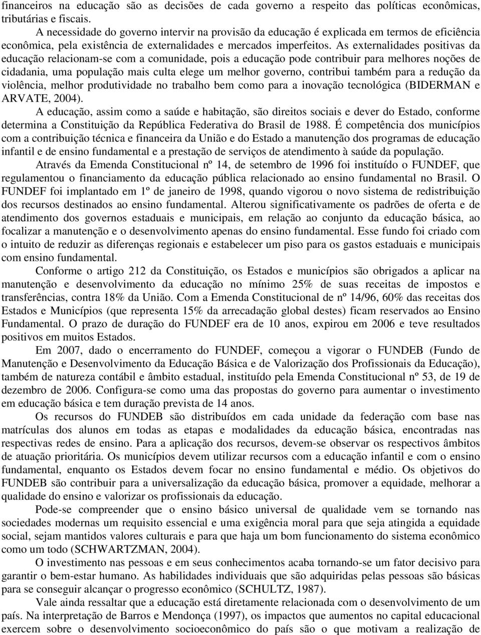 As externalidades positivas da educação relacionam-se com a comunidade, pois a educação pode contribuir para melhores noções de cidadania, uma população mais culta elege um melhor governo, contribui