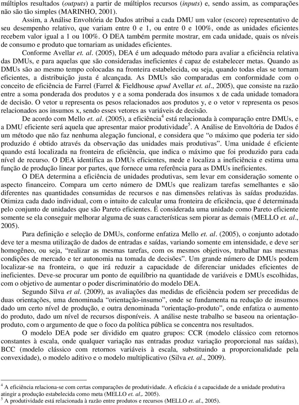 valor igual a 1 ou 100%. O DEA também permite mostrar, em cada unidade, quais os níveis de consumo e produto que tornariam as unidades eficientes. Conforme Avellar et. al.