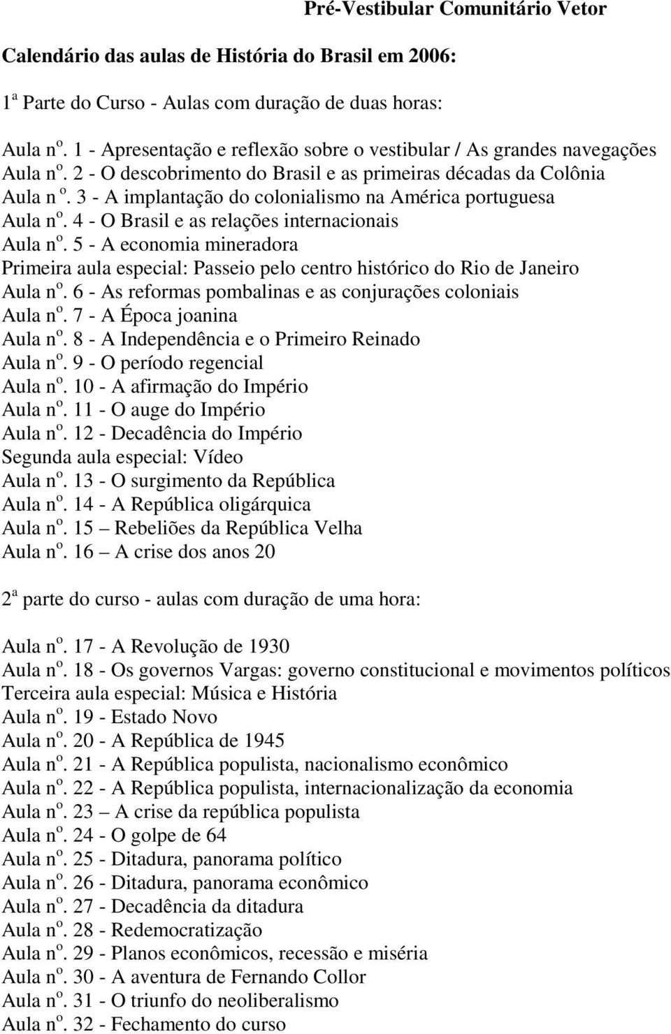 3 - A implantação do colonialismo na América portuguesa Aula n o. 4 - O Brasil e as relações internacionais Aula n o.