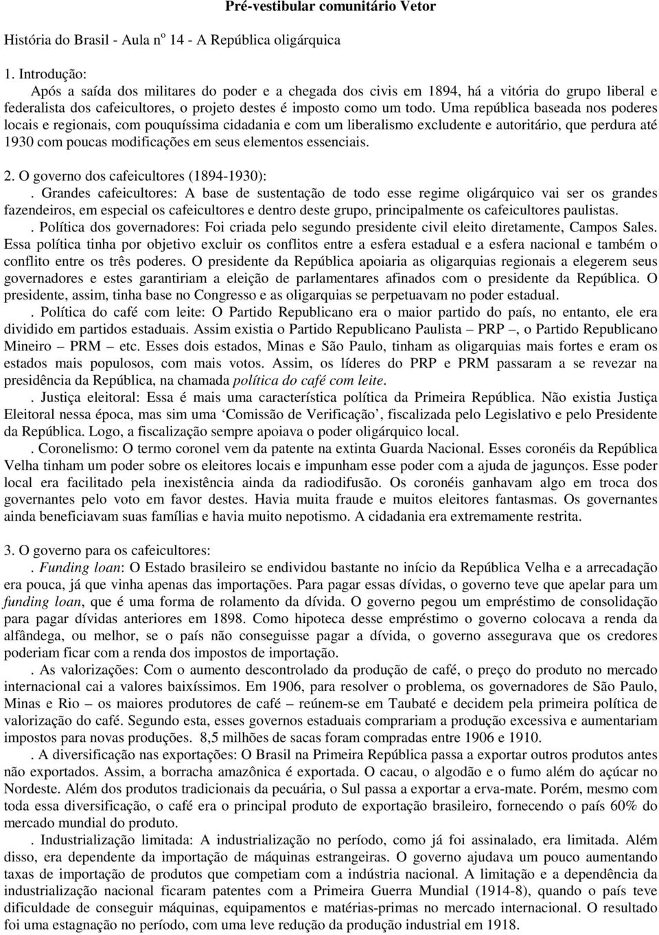 Uma república baseada nos poderes locais e regionais, com pouquíssima cidadania e com um liberalismo excludente e autoritário, que perdura até 1930 com poucas modificações em seus elementos