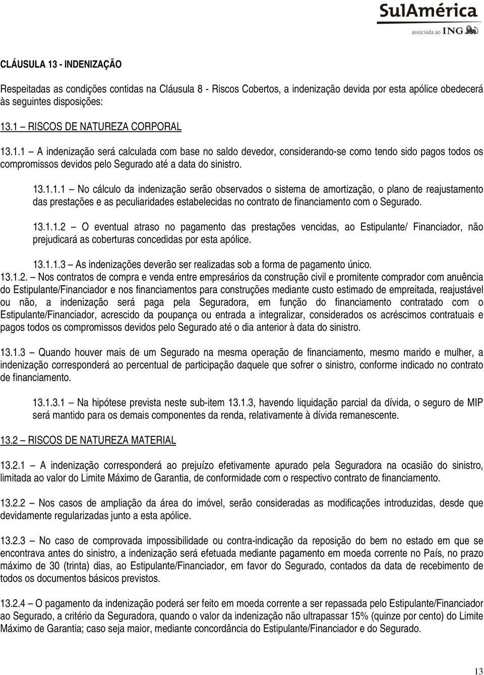 13.1.1.1 No cálculo da indenização serão observados o sistema de amortização, o plano de reajustamento das prestações e as peculiaridades estabelecidas no contrato de financiamento com o Segurado. 13.