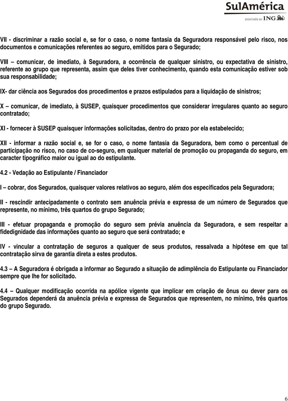 sua responsabilidade; IX- dar ciência aos Segurados dos procedimentos e prazos estipulados para a liquidação de sinistros; X comunicar, de imediato, à SUSEP, quaisquer procedimentos que considerar