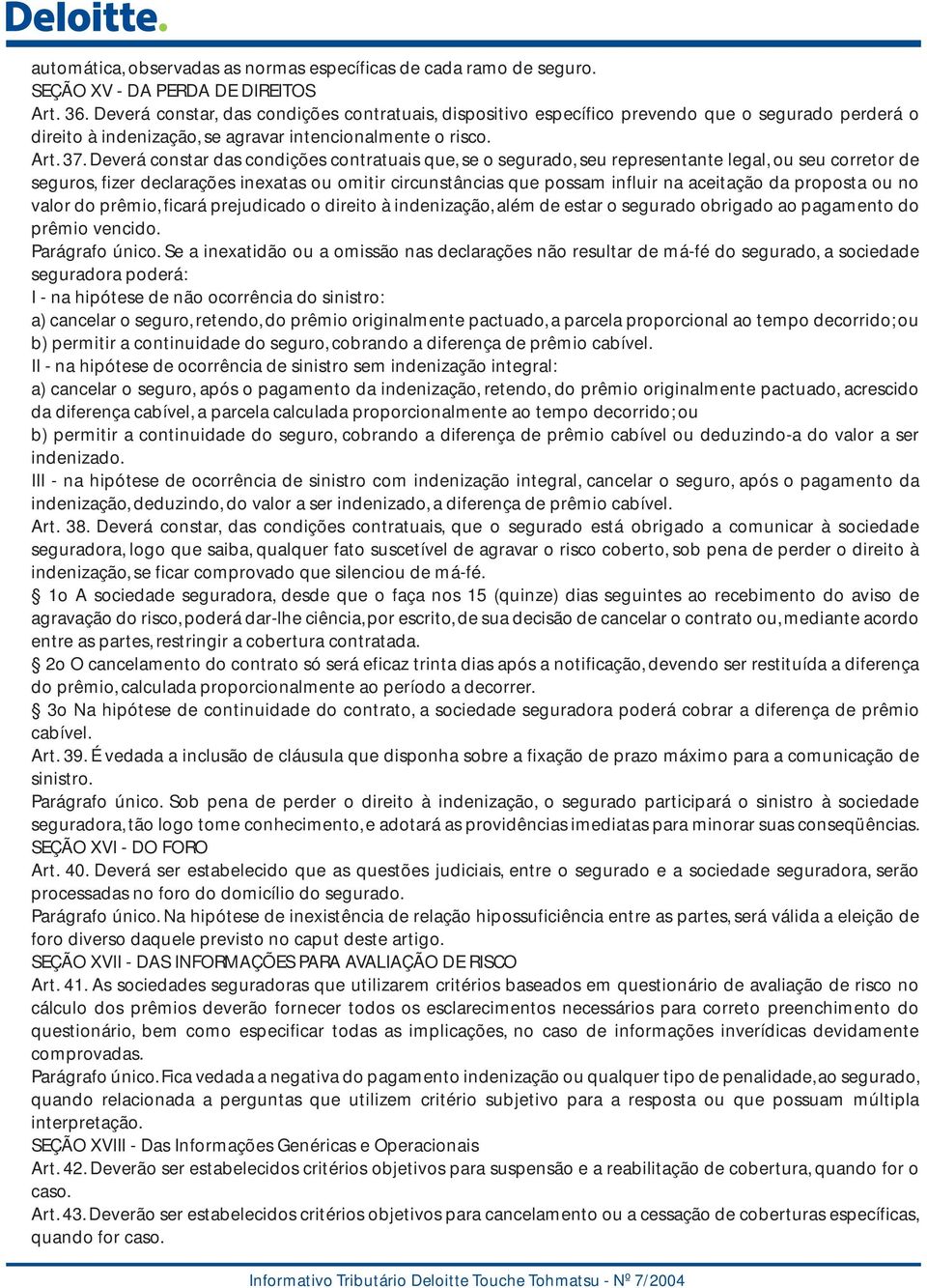 Deverá constar das condições contratuais que, se o segurado, seu representante legal, ou seu corretor de seguros, fizer declarações inexatas ou omitir circunstâncias que possam influir na aceitação