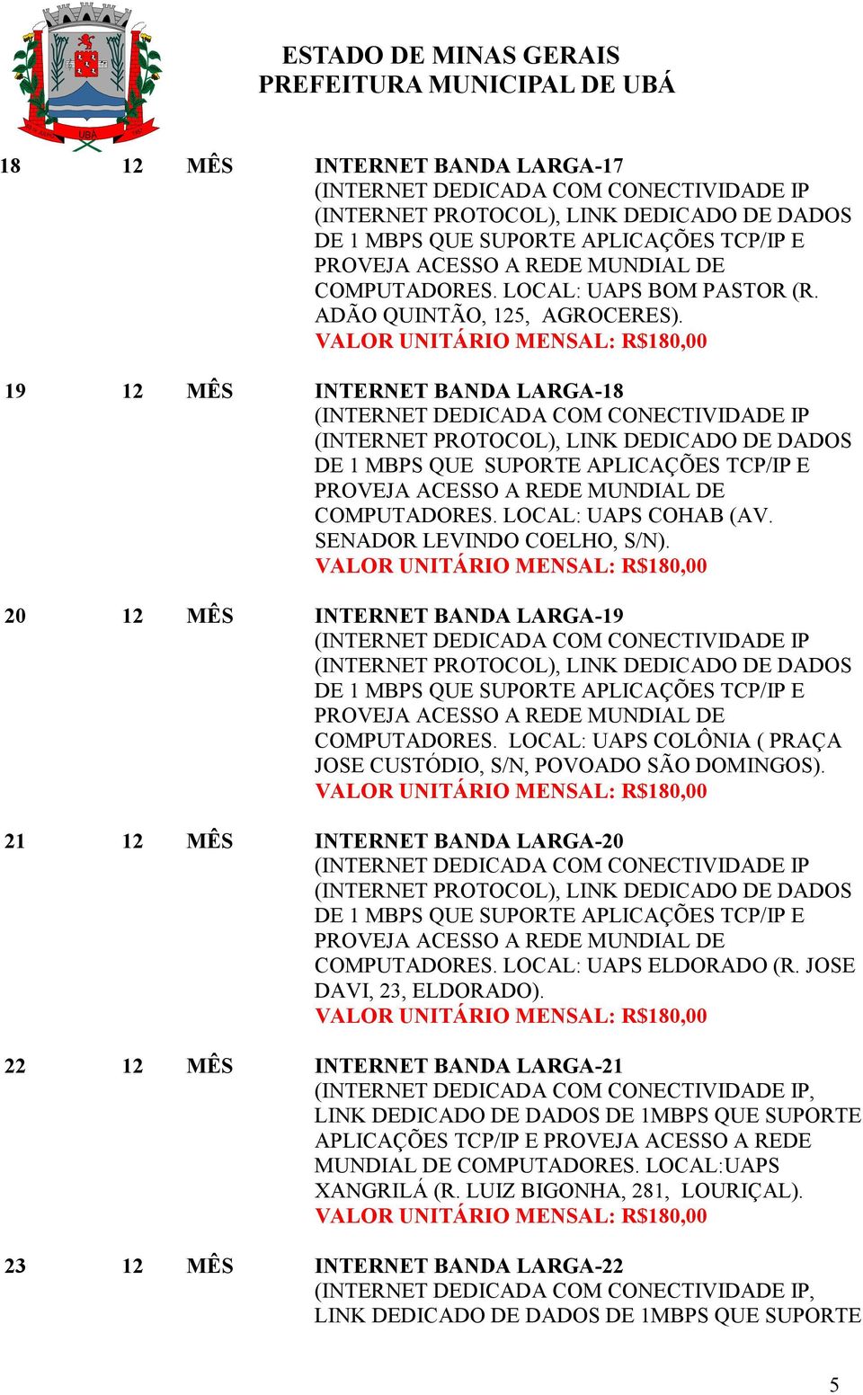 LOCAL: UAPS COLÔNIA ( PRAÇA JOSE CUSTÓDIO, S/N, POVOADO SÃO DOMINGOS). 21 12 MÊS INTERNET BANDA LARGA-20 COMPUTADORES. LOCAL: UAPS ELDORADO (R.