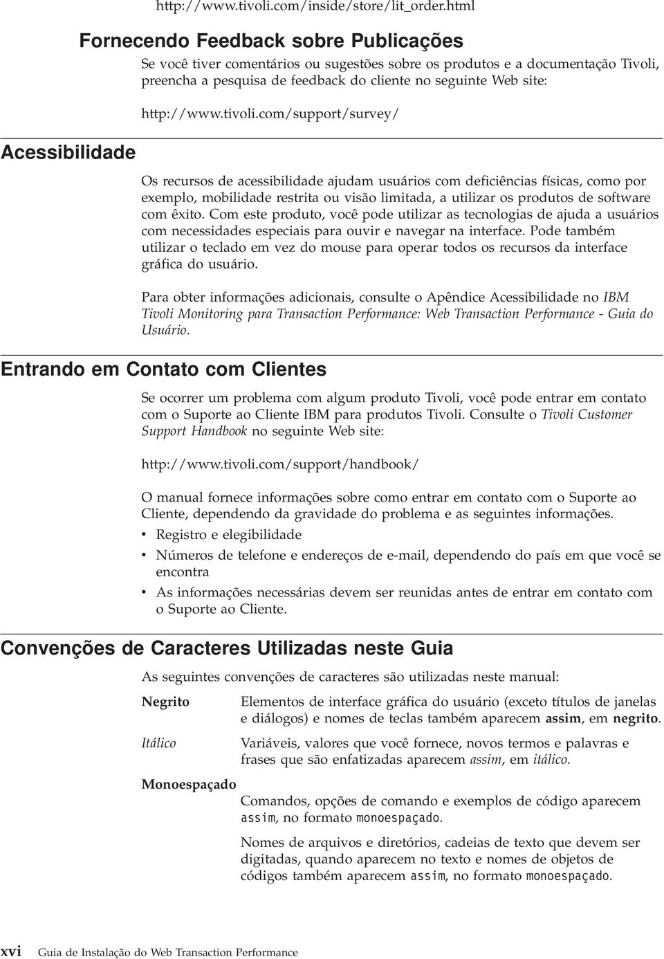 tioli.com/support/surey/ Os recursos de acessibilidade ajudam usuários com deficiências físicas, como por exemplo, mobilidade restrita ou isão limitada, a utilizar os produtos de software com êxito.