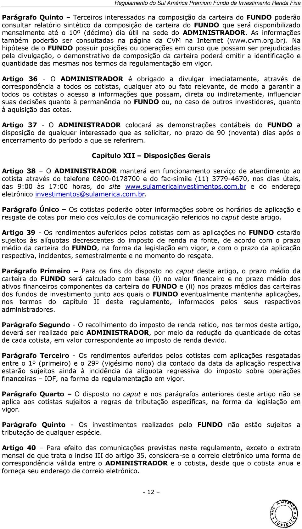 Na hipótese de o FUNDO possuir posições ou operações em curso que possam ser prejudicadas pela divulgação, o demonstrativo de composição da carteira poderá omitir a identificação e quantidade das