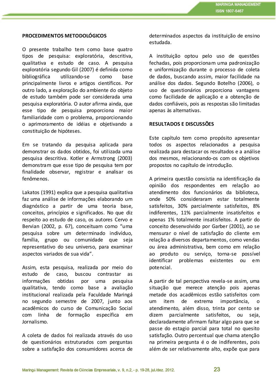 Por outro lado, a exploração do ambiente do objeto de estudo também pode ser considerada uma pesquisa exploratória.