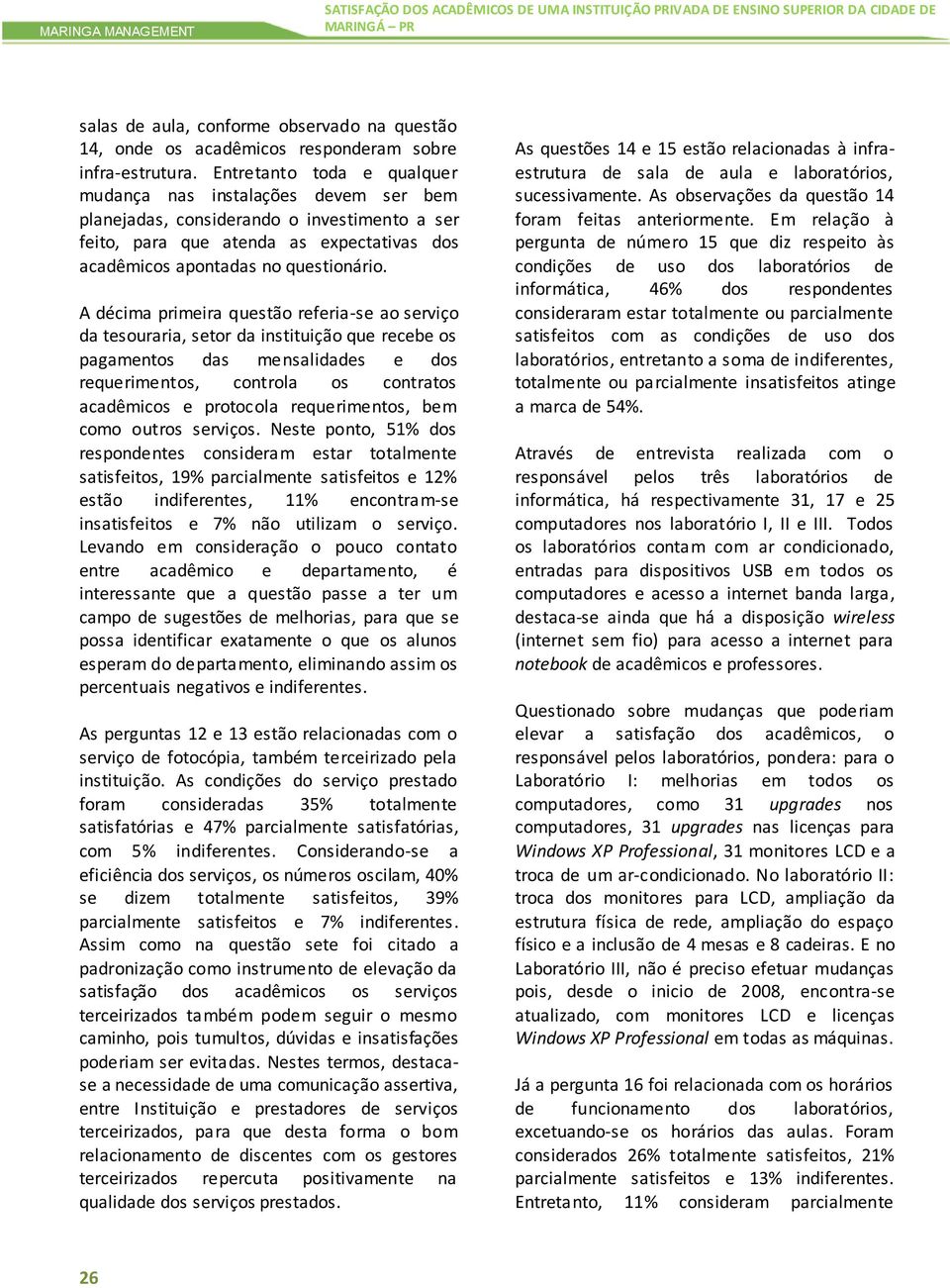 Entretanto toda e qualquer mudança nas instalações devem ser bem planejadas, considerando o investimento a ser feito, para que atenda as expectativas dos acadêmicos apontadas no questionário.