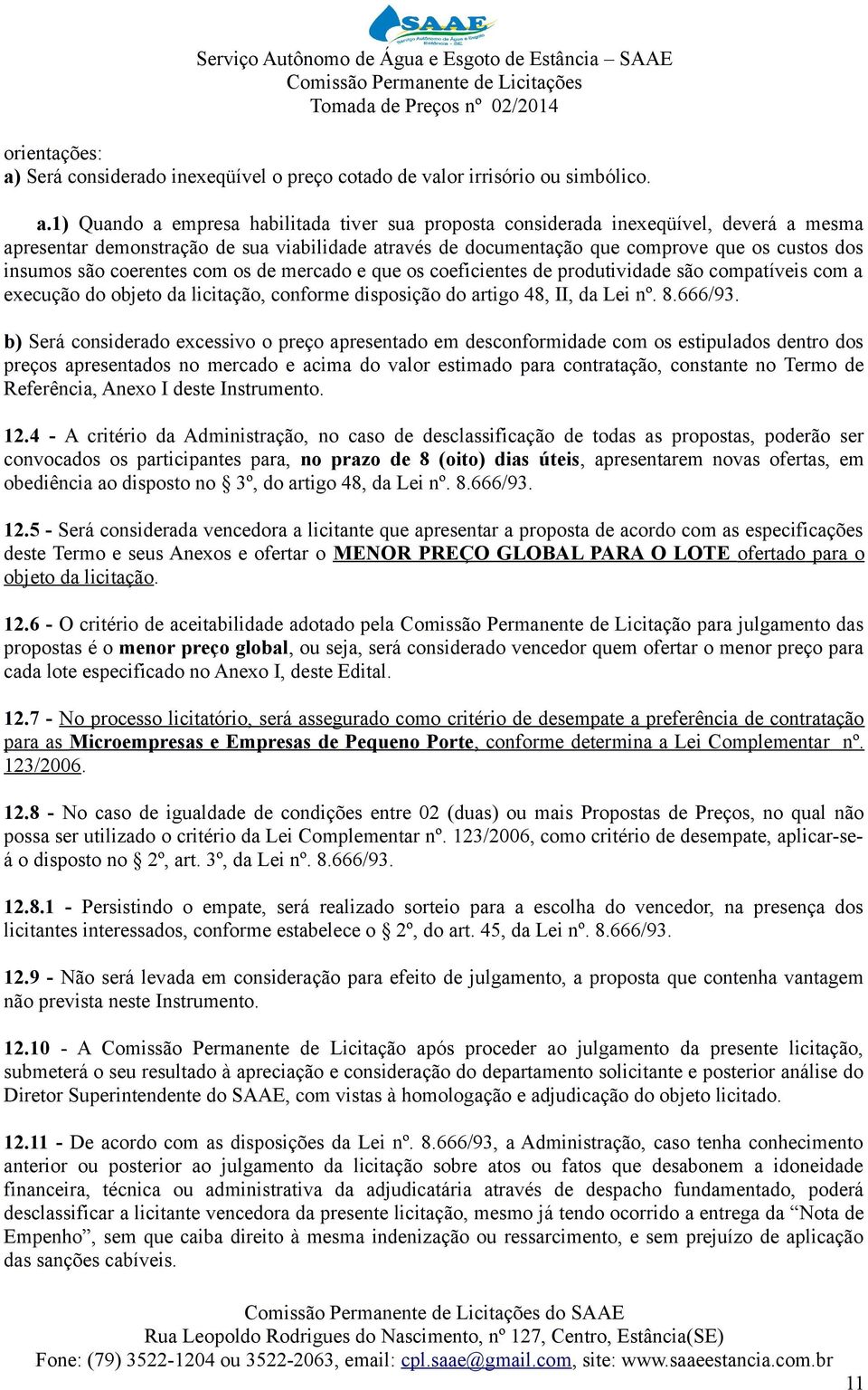 1) Quando a empresa habilitada tiver sua proposta considerada inexeqüível, deverá a mesma apresentar demonstração de sua viabilidade através de documentação que comprove que os custos dos insumos são