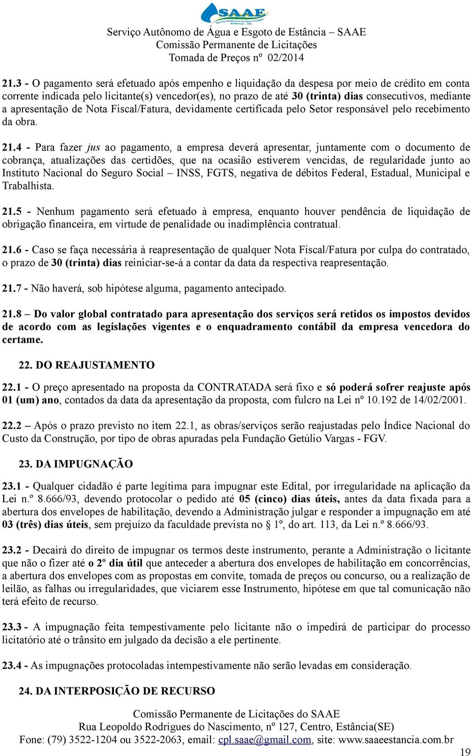 4 - Para fazer jus ao pagamento, a empresa deverá apresentar, juntamente com o documento de cobrança, atualizações das certidões, que na ocasião estiverem vencidas, de regularidade junto ao Instituto