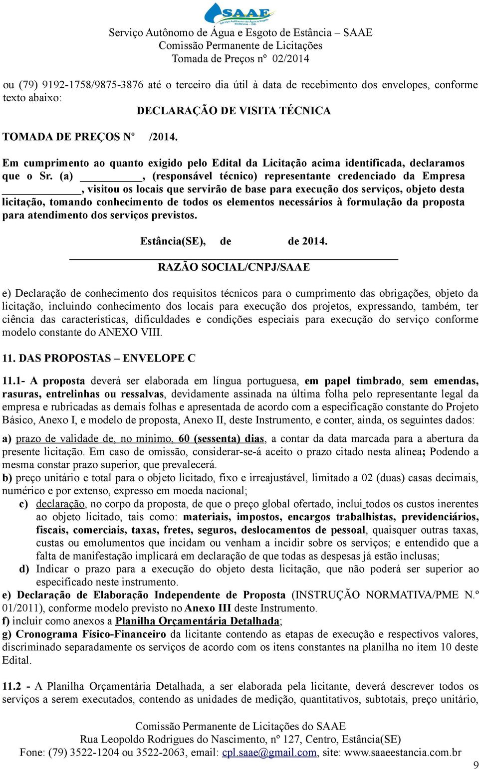 (a), (responsável técnico) representante credenciado da Empresa, visitou os locais que servirão de base para execução dos serviços, objeto desta licitação, tomando conhecimento de todos os elementos