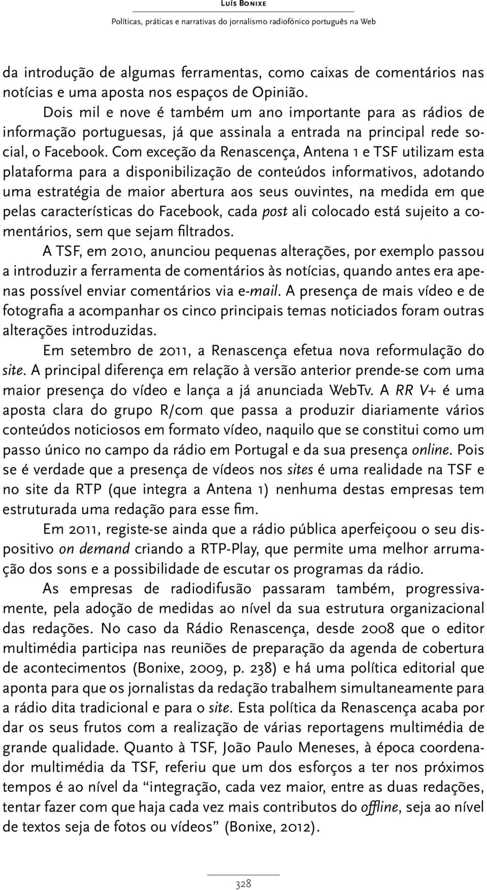 Com exceção da Renascença, Antena 1 e TSF utilizam esta plataforma para a disponibilização de conteúdos informativos, adotando uma estratégia de maior abertura aos seus ouvintes, na medida em que