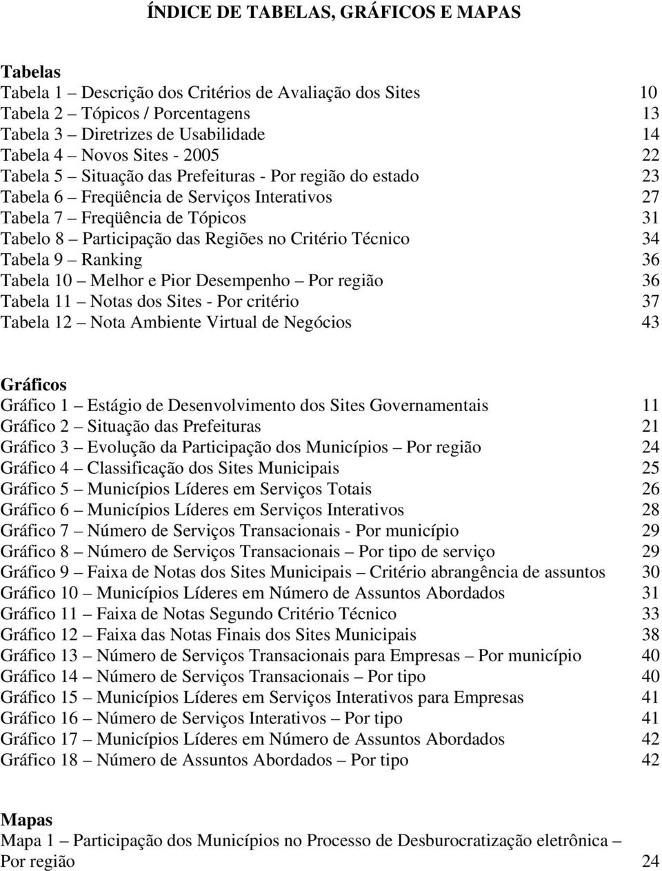 Técnico 4 Tabela 9 Ranking 6 Tabela 10 Melhor e Pior Desempenho Por região 6 Tabela 11 Notas dos Sites - Por critério 7 Tabela 12 Nota Ambiente Virtual de Negócios 4 Gráficos Gráfico 1 Estágio de