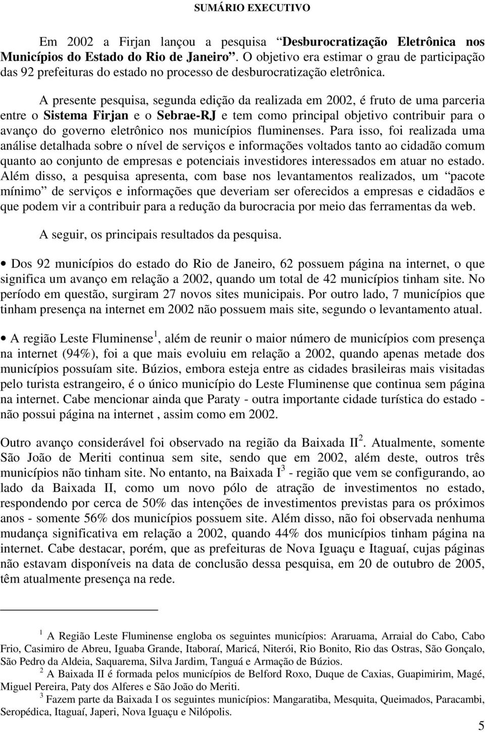 A presente pesquisa, segunda edição da realizada em 2002, é fruto de uma parceria entre o Sistema Firjan e o Sebrae-RJ e tem como principal objetivo contribuir para o avanço do governo eletrônico nos