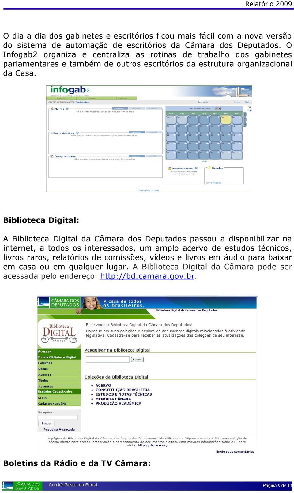 Biblioteca Digital: A Biblioteca Digital da Câmara dos Deputados passou a disponibilizar na internet, a todos os interessados, um amplo acervo de estudos técnicos, livros