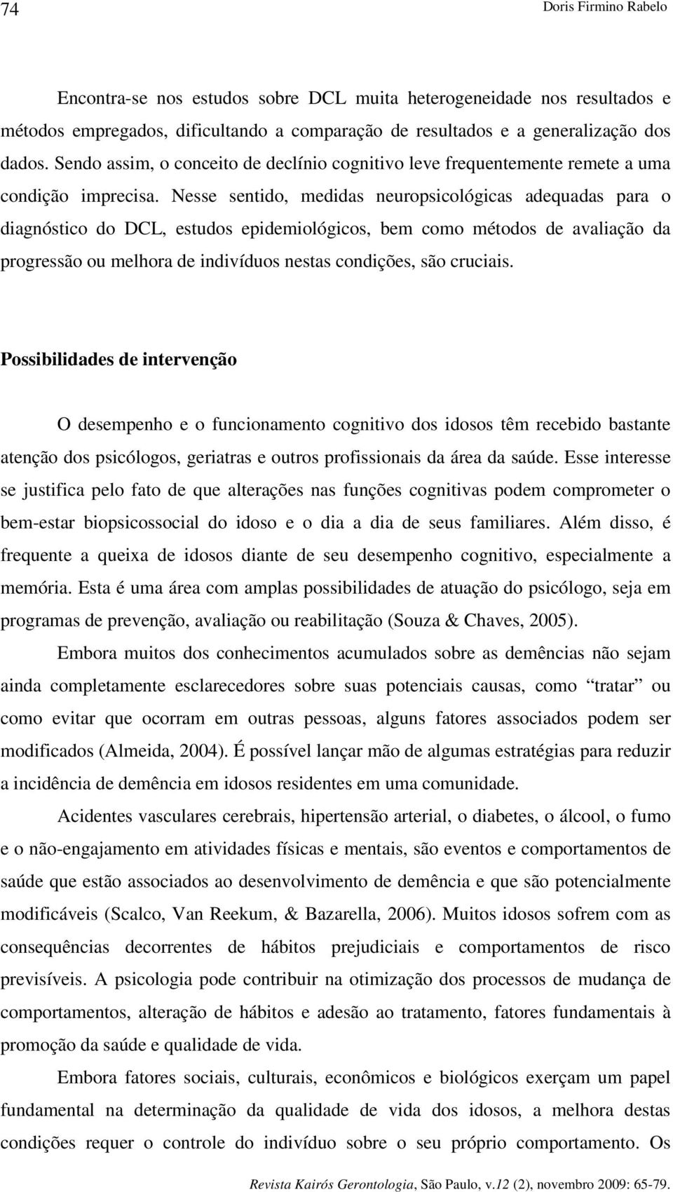 Nesse sentido, medidas neuropsicológicas adequadas para o diagnóstico do DCL, estudos epidemiológicos, bem como métodos de avaliação da progressão ou melhora de indivíduos nestas condições, são