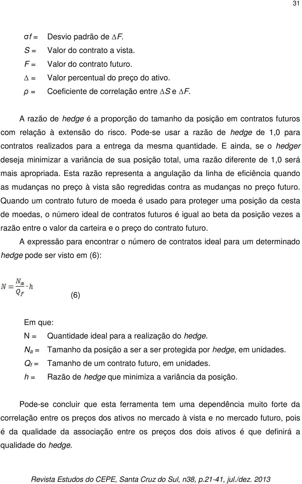 Pode-se usar a razão de hedge de 1,0 para contratos realizados para a entrega da mesma quantidade.