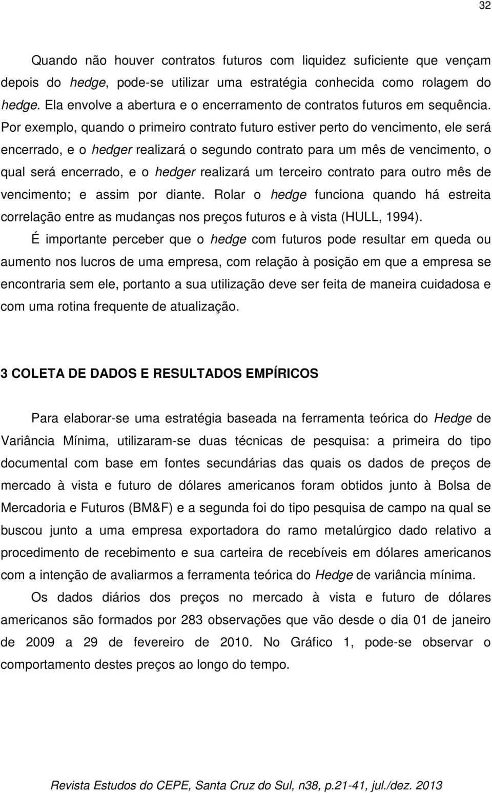 Por exemplo, quando o primeiro contrato futuro estiver perto do vencimento, ele será encerrado, e o hedger realizará o segundo contrato para um mês de vencimento, o qual será encerrado, e o hedger