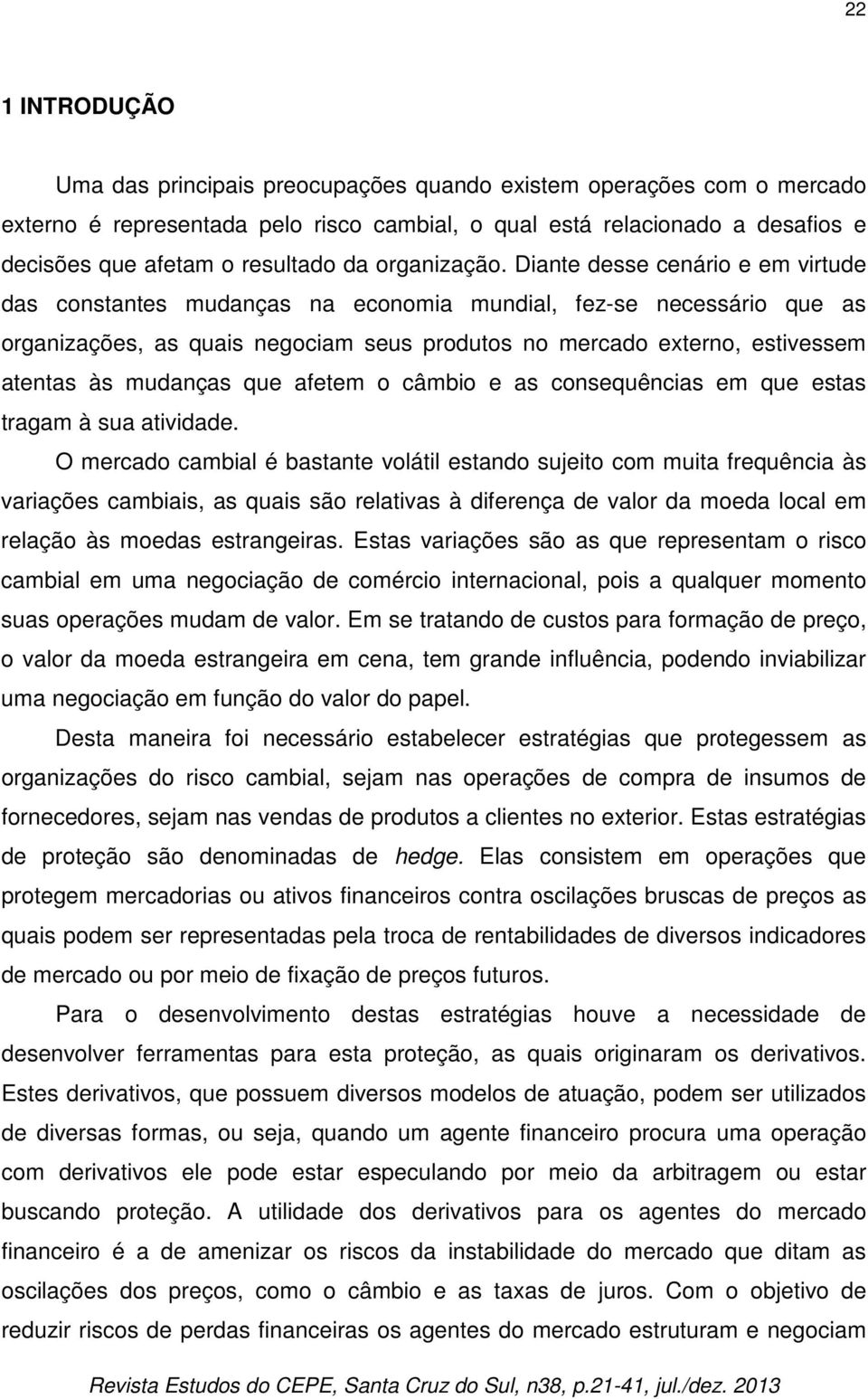 Diante desse cenário e em virtude das constantes mudanças na economia mundial, fez-se necessário que as organizações, as quais negociam seus produtos no mercado externo, estivessem atentas às