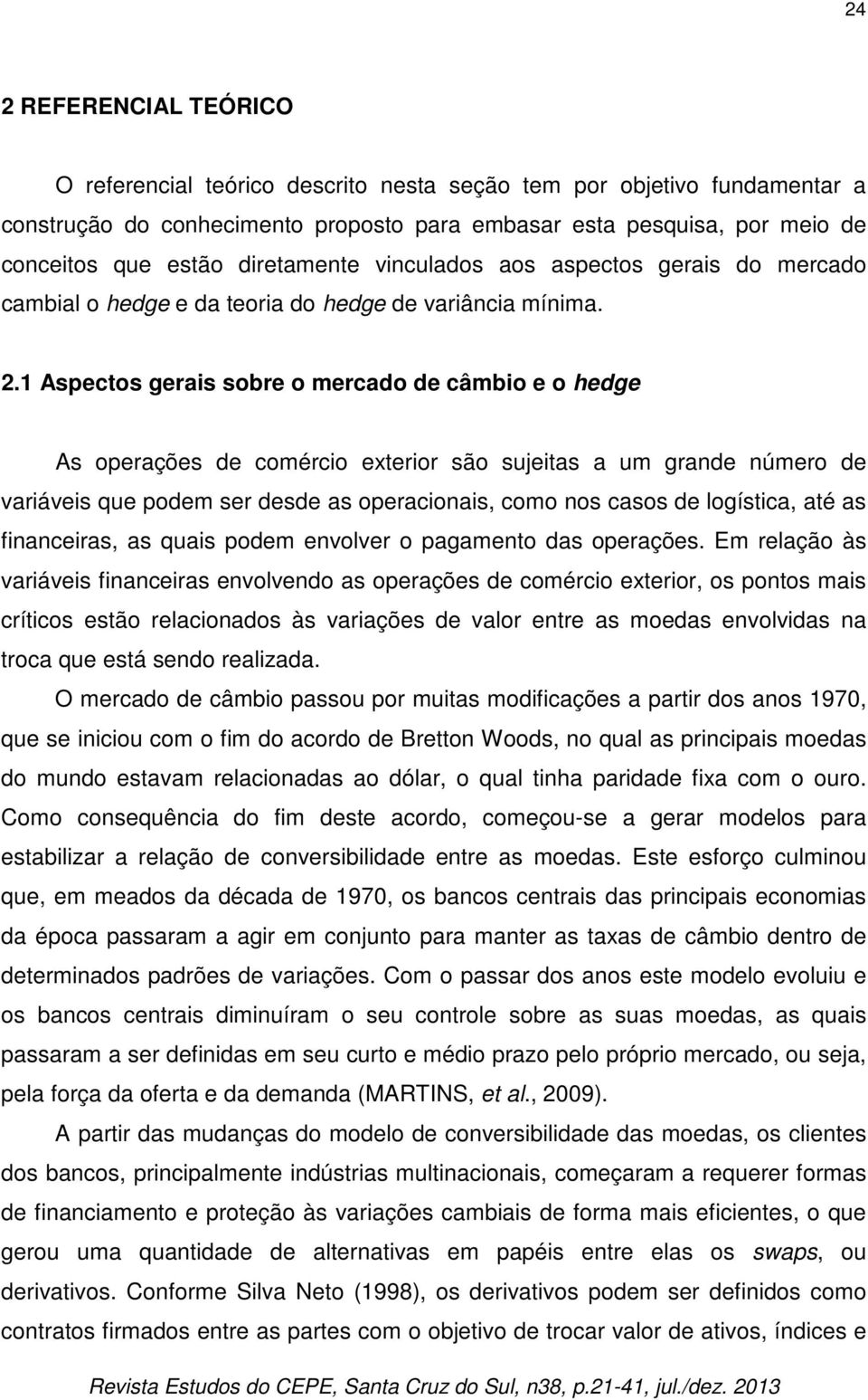 1 Aspectos gerais sobre o mercado de câmbio e o hedge As operações de comércio exterior são sujeitas a um grande número de variáveis que podem ser desde as operacionais, como nos casos de logística,