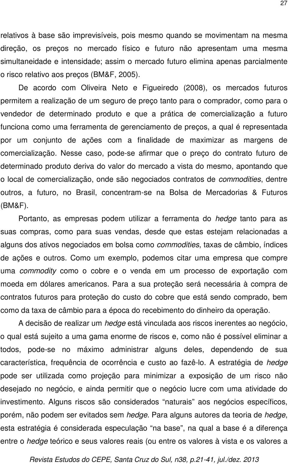 De acordo com Oliveira Neto e Figueiredo (2008), os mercados futuros permitem a realização de um seguro de preço tanto para o comprador, como para o vendedor de determinado produto e que a prática de