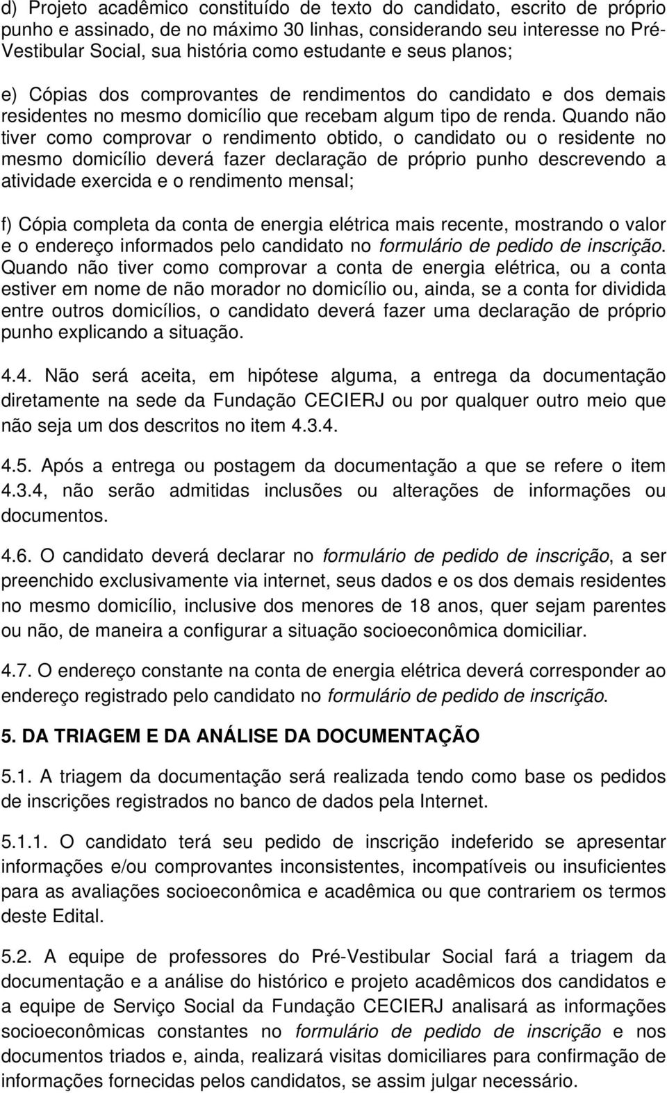 Quando não tiver como comprovar o rendimento obtido, o candidato ou o residente no mesmo domicílio deverá fazer declaração de próprio punho descrevendo a atividade exercida e o rendimento mensal; f)