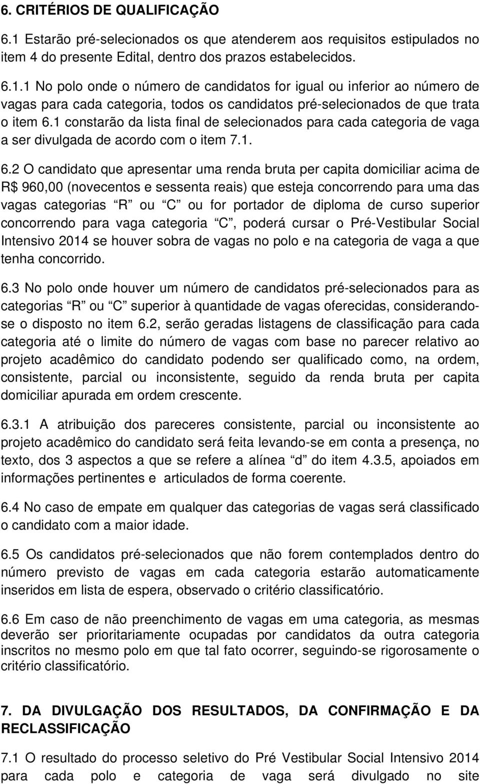 2 O candidato que apresentar uma renda bruta per capita domiciliar acima de R$ 960,00 (novecentos e sessenta reais) que esteja concorrendo para uma das vagas categorias R ou C ou for portador de