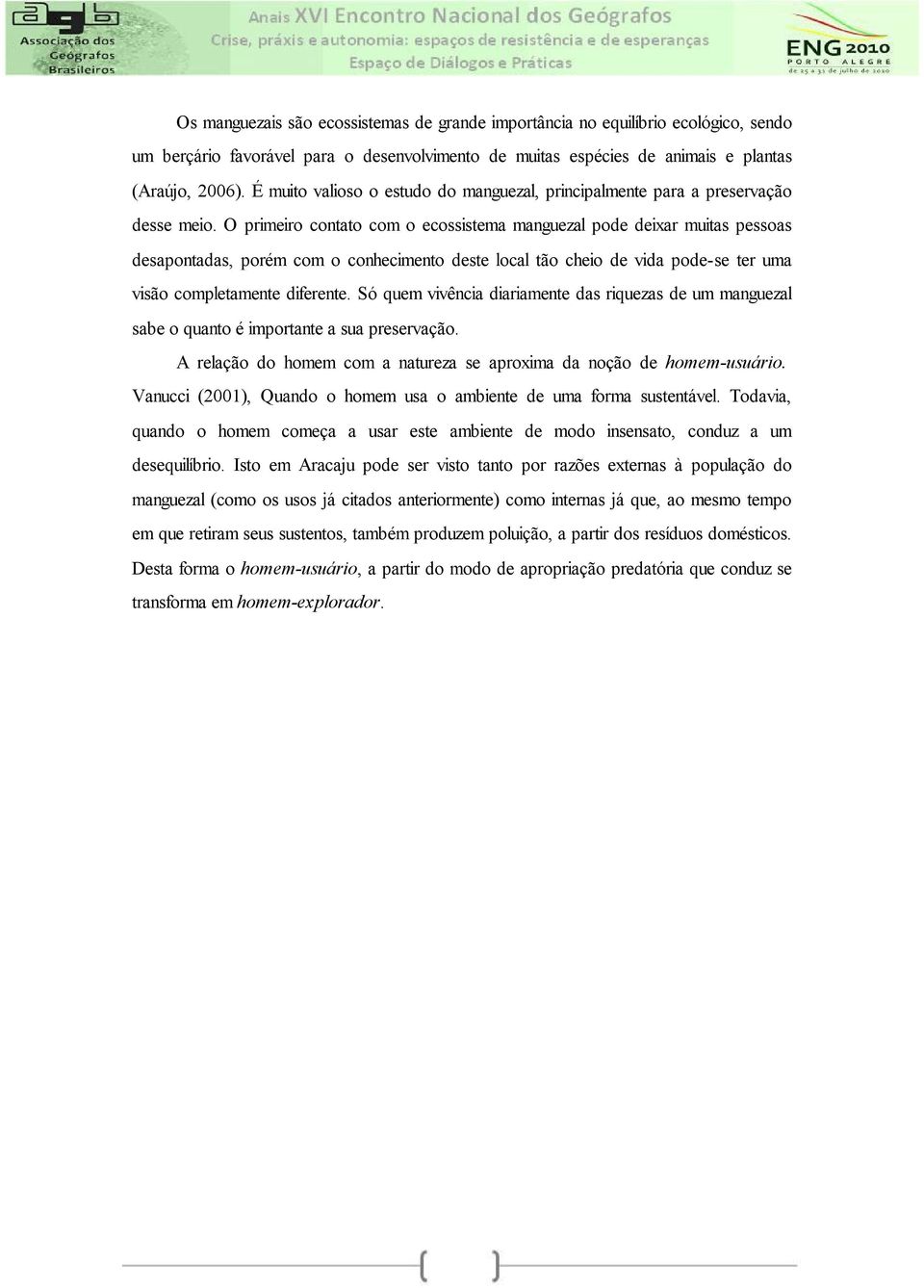 O primeiro contato com o ecossistema manguezal pode deixar muitas pessoas desapontadas, porém com o conhecimento deste local tão cheio de vida pode-se ter uma visão completamente diferente.