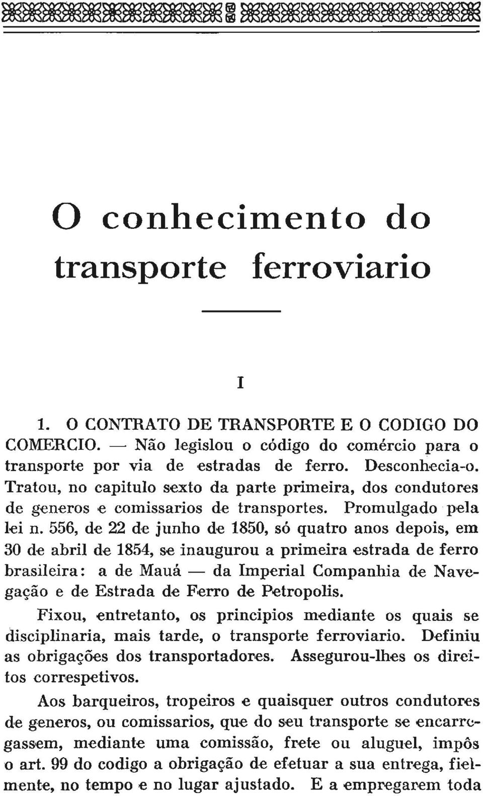 556, de 22 de junho de 1850, só quatro anos depois, em 30 de abril de 1854, se inaugurou a primeira estrada de ferro brasileira: a de Mauá da Imperial Companhia de Navegação e de Estrada de Ferro de