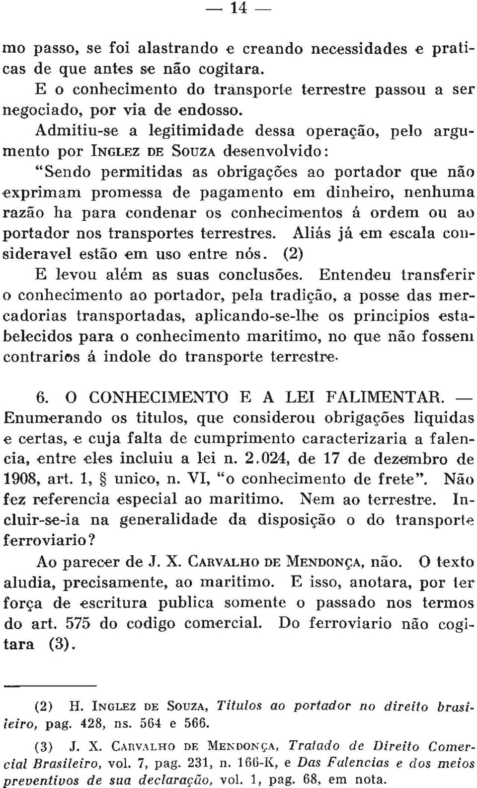 razão ha para condenar os conhecimentos á ordem ou ao portador nos transportes terrestres. Aliás já em escala considerável estão em uso entre nós. (2) E levou além as suas conclusões.