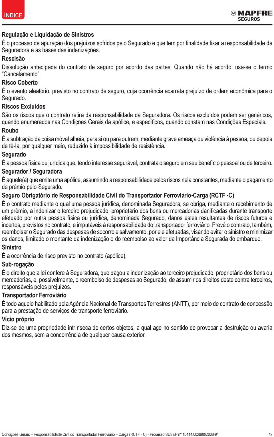 Risco Coberto É o evento aleatório, previsto no contrato de seguro, cuja ocorrência acarreta prejuízo de ordem econômica para o Segurado.