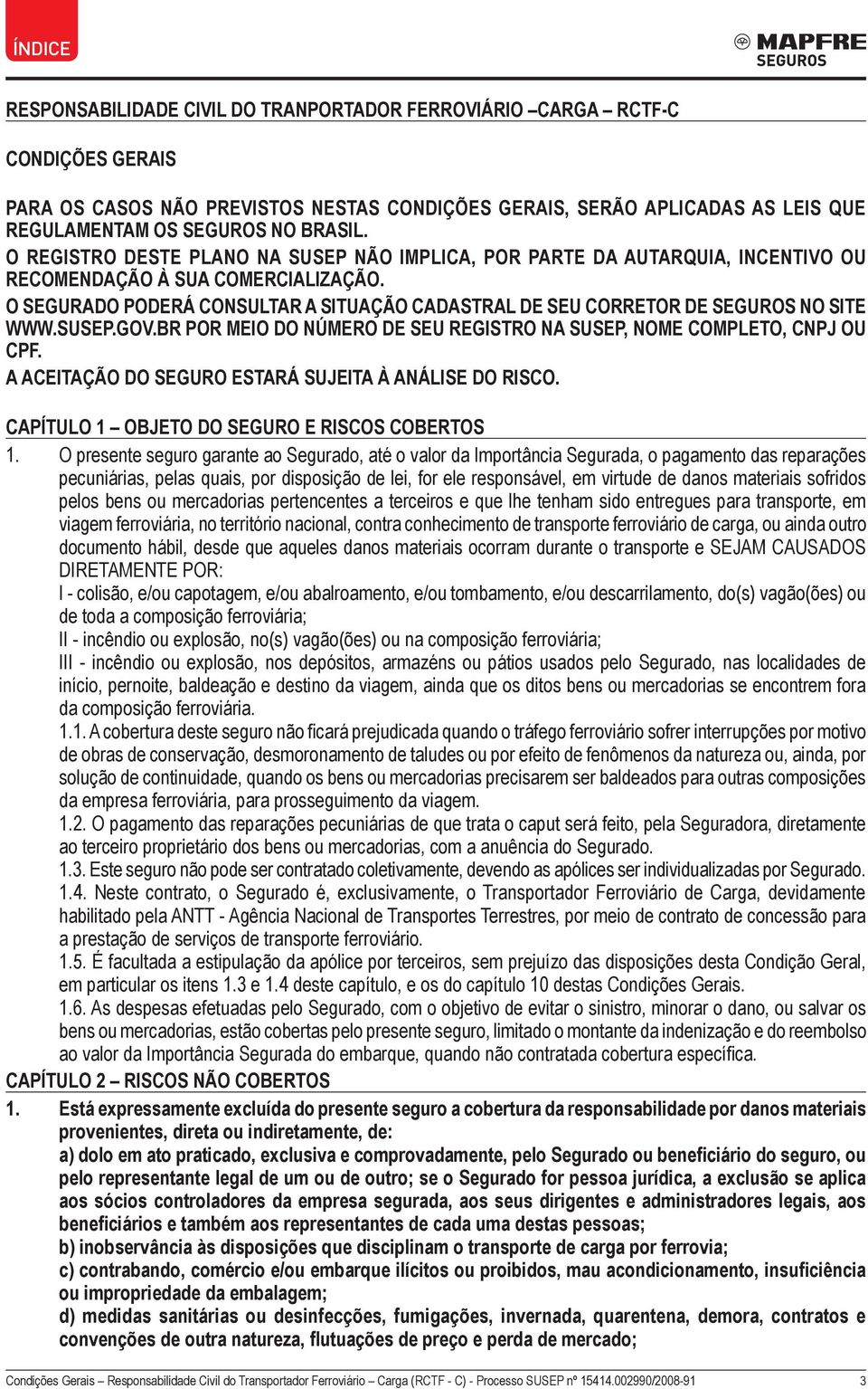 O SEGURADO PODERÁ CONSULTAR A SITUAÇÃO CADASTRAL DE SEU CORRETOR DE SEGUROS NO SITE WWW.SUSEP.GOV.BR POR MEIO DO NÚMERO DE SEU REGISTRO NA SUSEP, NOME COMPLETO, CNPJ OU CPF.