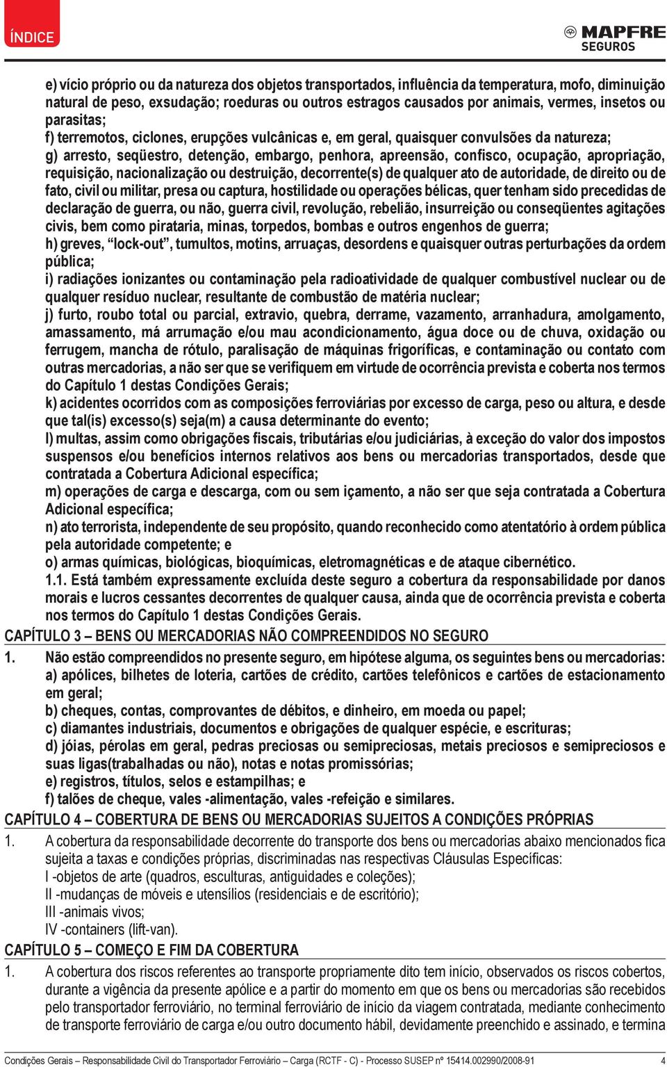 requisição, nacionalização ou destruição, decorrente(s) de qualquer ato de autoridade, de direito ou de fato, civil ou militar, presa ou captura, hostilidade ou operações bélicas, quer tenham sido