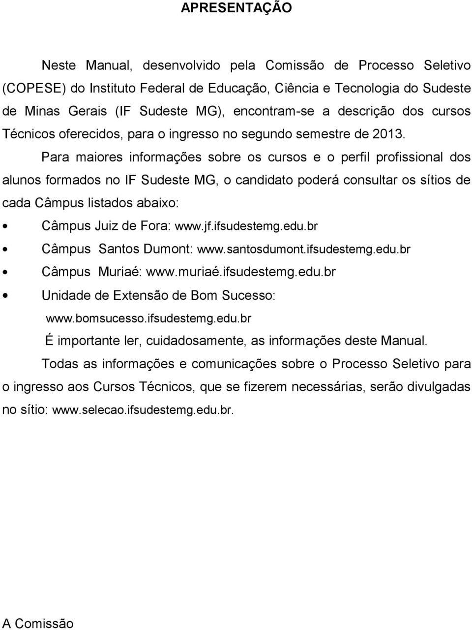 Para maiores informações sobre os cursos e o perfil profissional dos alunos formados no IF Sudeste MG, o candidato poderá consultar os sítios de cada Câmpus listados abaixo: Câmpus Juiz de Fora: www.