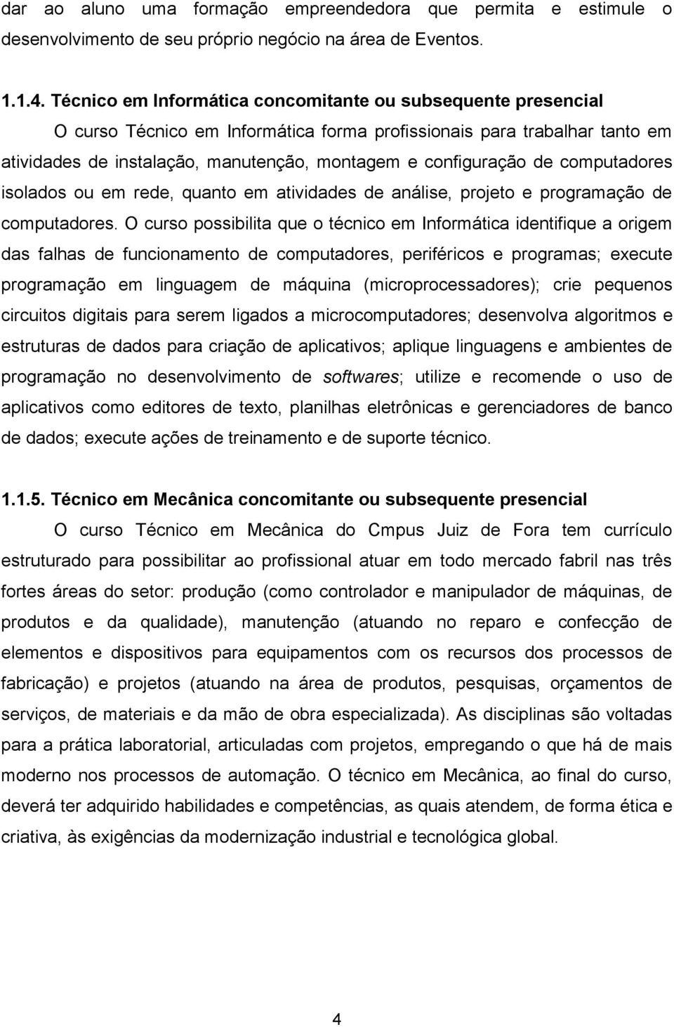 de computadores isolados ou em rede, quanto em atividades de análise, projeto e programação de computadores.