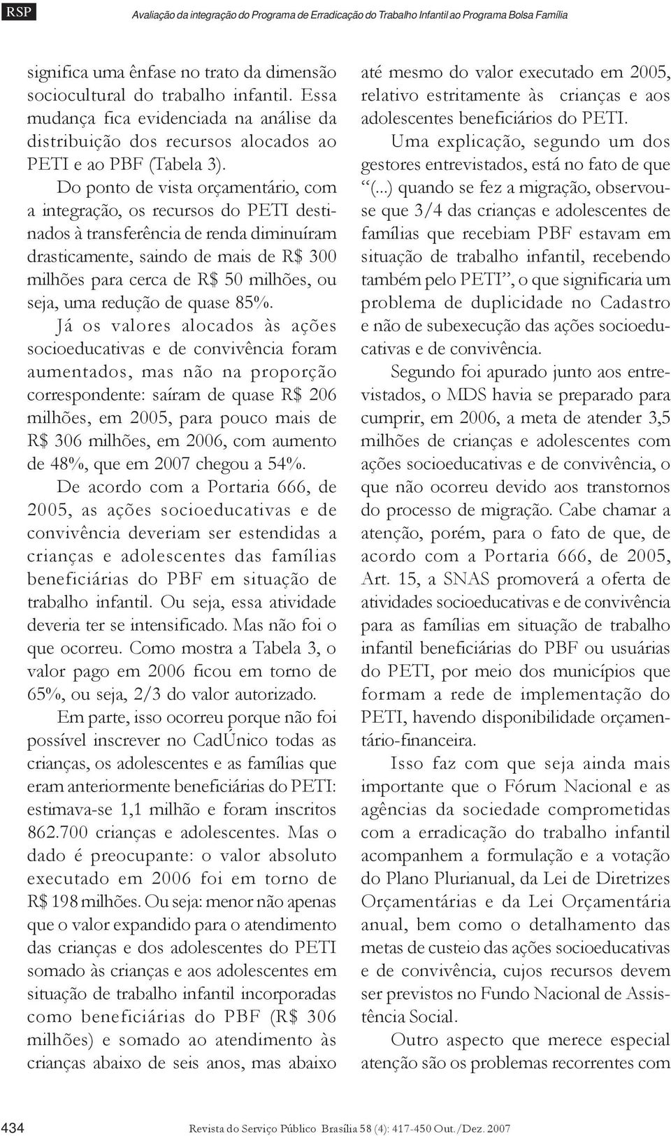 Do ponto de vista orçamentário, com a integração, os recursos do PETI destinados à transferência de renda diminuíram drasticamente, saindo de mais de R$ 300 milhões para cerca de R$ 50 milhões, ou