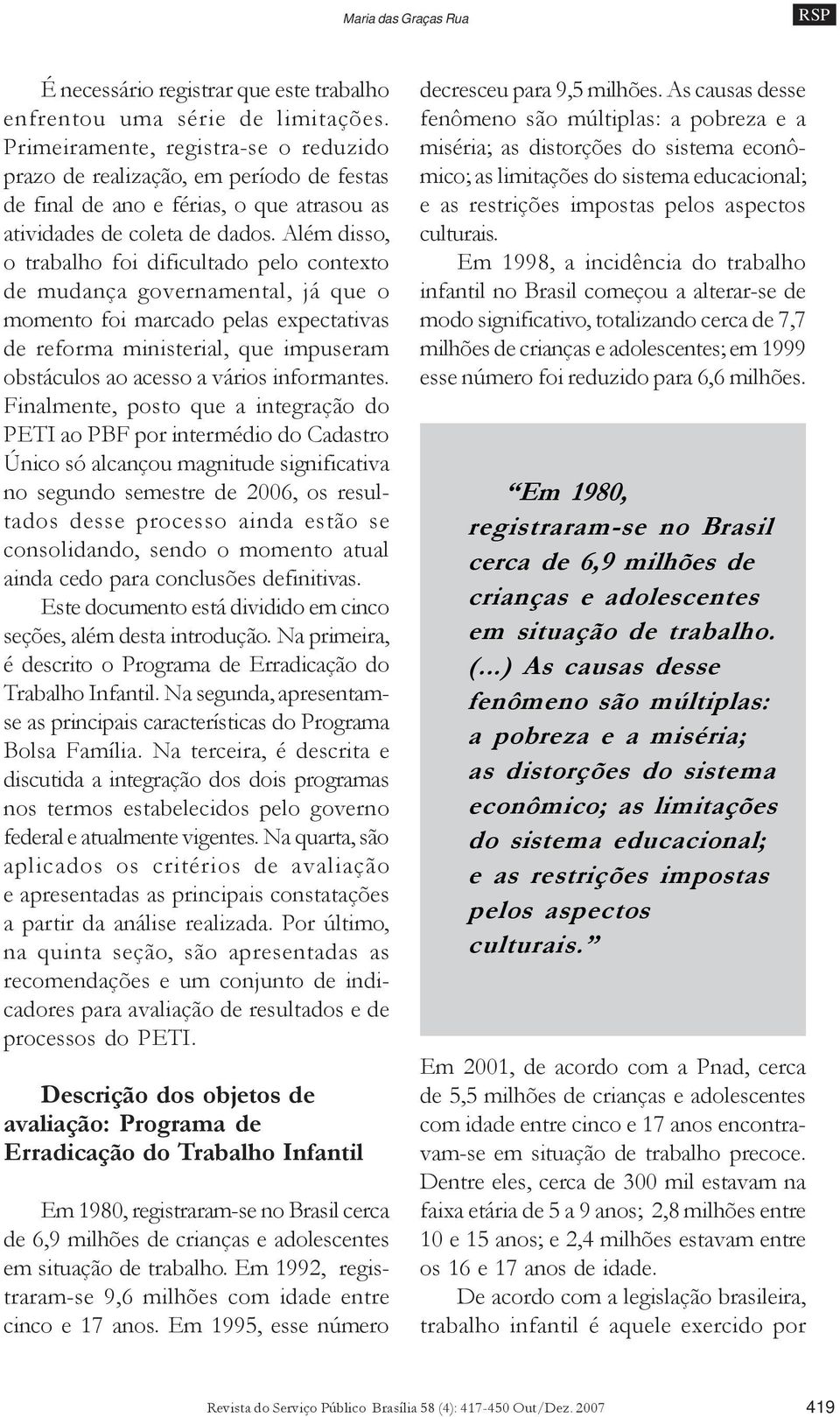 Além disso, o trabalho foi dificultado pelo contexto de mudança governamental, já que o momento foi marcado pelas expectativas de reforma ministerial, que impuseram obstáculos ao acesso a vários