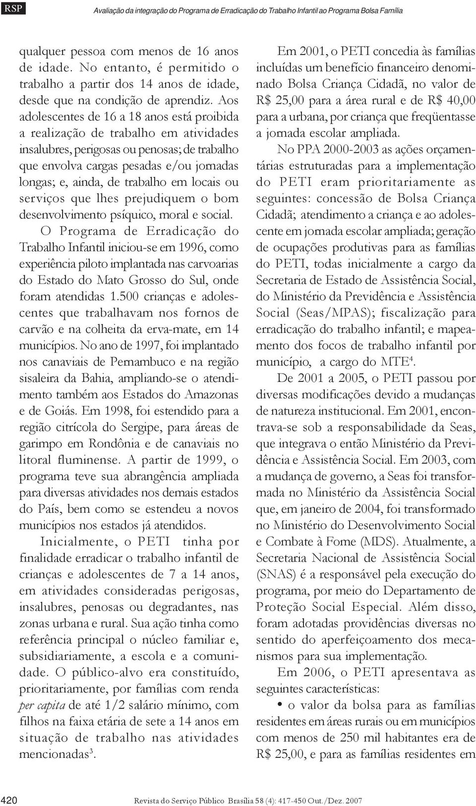 Aos adolescentes de 16 a 18 anos está proibida a realização de trabalho em atividades insalubres, perigosas ou penosas; de trabalho que envolva cargas pesadas e/ou jornadas longas; e, ainda, de